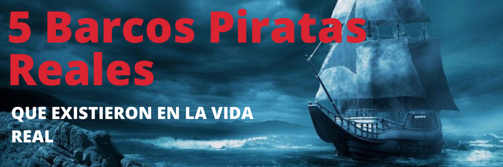 5 Barcos Piratas Reales que Existieron en la Vida Real